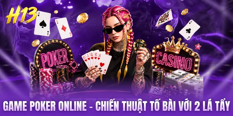 Game Poker Online - Chiến Thuật Tố Bài Với 2 Lá Tẩy Chuẩn 